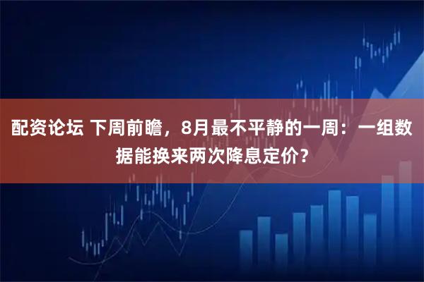 配资论坛 下周前瞻，8月最不平静的一周：一组数据能换来两次降息定价？