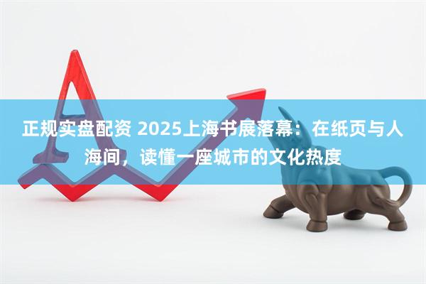 正规实盘配资 2025上海书展落幕：在纸页与人海间，读懂一座城市的文化热度