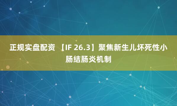 正规实盘配资 【IF 26.3】聚焦新生儿坏死性小肠结肠炎机制