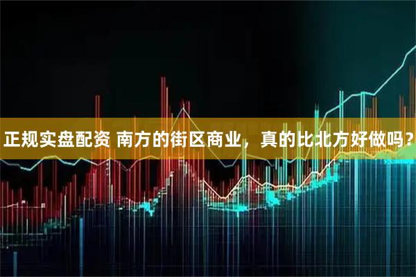 正规实盘配资 南方的街区商业，真的比北方好做吗？